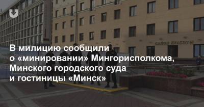 В милицию сообщили о «минировании» Мингорисполкома, Минского городского суда и гостиницы «Минск»