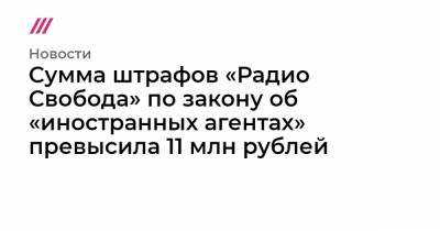 Cумма штрафов «Радио Свобода» по закону об «иностранных агентах» превысила 11 млн рублей