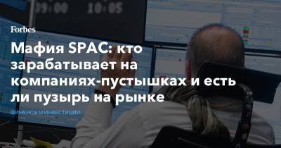 Иван Таврин - Мафия SPAC: кто зарабатывает на компаниях-пустышках и есть ли пузырь на рынке - forbes.ru