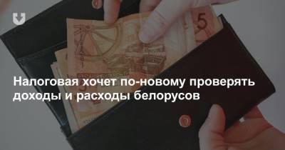 Налоговая хочет по-новому проверять доходы и расходы белорусов