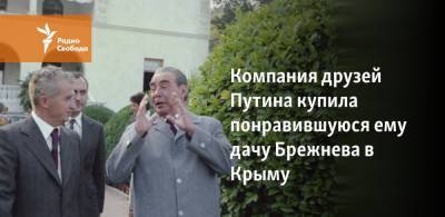 Компания друзей Путина купила понравившуюся ему дачу Брежнева в Крыму