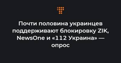 Почти половина украинцев поддерживают блокировку ZIK, NewsOne и «112 Украина» — опрос