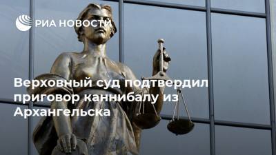 Верховный суд подтвердил приговор каннибалу из Архангельска