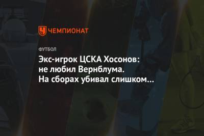Экс-игрок ЦСКА Хосонов: не любил Вернблума. На сборах убивал слишком сильно