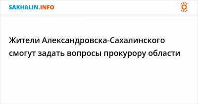 Жители Александровска-Сахалинского смогут задать вопросы прокурору области
