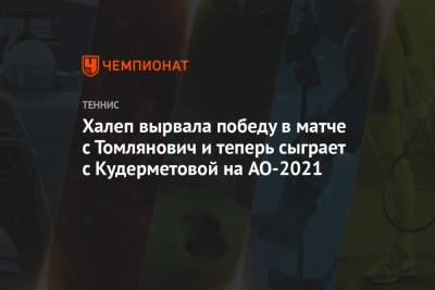 Халеп вырвала победу в матче с Томлянович и теперь сыграет с Кудерметовой на AO-2021