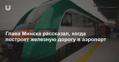 Глава Минска рассказал, когда построят железную дорогу в аэропорт