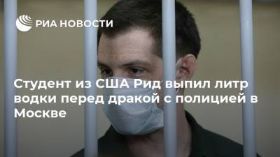 Студент из США Рид выпил литр водки перед дракой с полицией в Москве