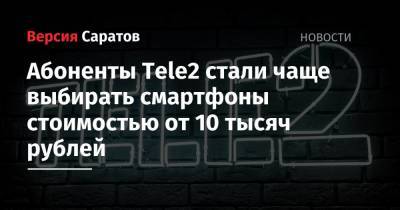 Абоненты Tele2 стали чаще выбирать смартфоны стоимостью от 10 тысяч рублей