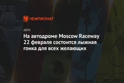 На автодроме Moscow Raceway 22 февраля состоится лыжная гонка для всех желающих