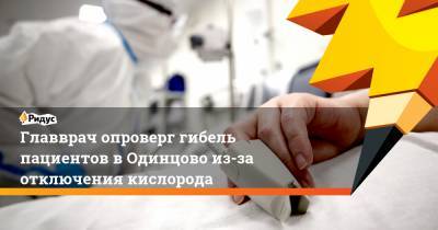 Главврач опроверг гибель пациентов в Одинцово из-за отключения кислорода