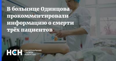 В больнице Одинцова прокомментировали информацию о смерти трёх пациентов