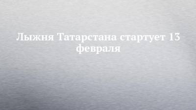 Лыжня Татарстана стартует 13 февраля