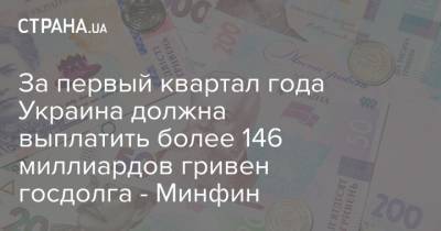 За первый квартал года Украина должна выплатить более 146 миллиардов гривен госдолга - Минфин