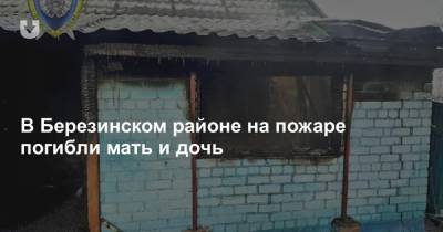 В Березинском районе на пожаре погибли мать и дочь