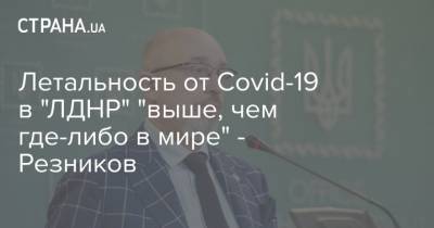 Летальность от Covid-19 в "ЛДНР" "выше, чем где-либо в мире" - Резников
