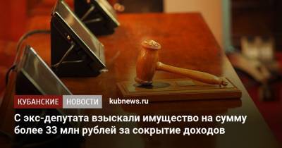 С экс-депутата взыскали имущество на сумму более 33 млн рублей за сокрытие доходов