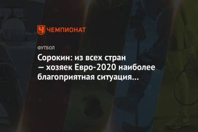 Сорокин: из всех стран — хозяек Евро-2020 наиболее благоприятная ситуация в России