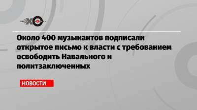 Около 400 музыкантов подписали открытое письмо к власти с требованием освободить Навального и политзаключенных