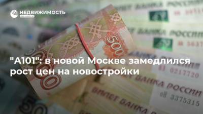 "А101": в новой Москве замедлился рост цен на новостройки