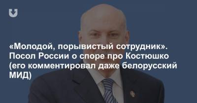«Молодой, порывистый сотрудник». Посол России о споре про Костюшко (его комментировал даже белорусский МИД)