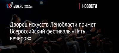 Дворец искусств Ленобласти примет Всероссийский фестиваль «Пять вечеров»