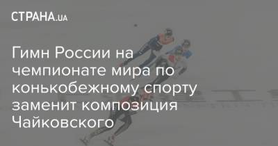 Гимн России на чемпионате мира по конькобежному спорту заменит композиция Чайковского
