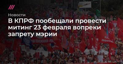 В КПРФ пообещали провести митинг 23 февраля вопреки запрету мэрии