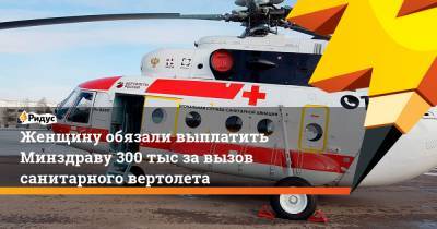 Женщину обязали выплатить Минздраву 300 тыс за вызов санитарного вертолета
