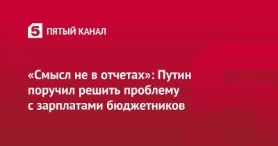 «Смысл не в отчетах»: Путин поручил решить проблему с зарплатами бюджетников