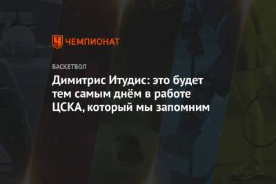 Димитрис Итудис: это будет тем самым днём в работе, который ЦСКА запомнит