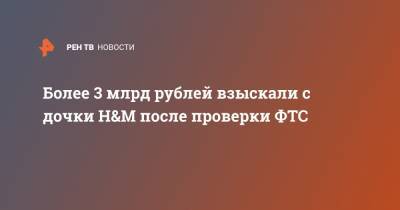 Более 3 млрд рублей взыскали с дочки H&M после проверки ФТС