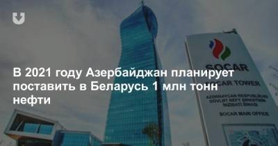 В 2021 году Азербайджан планирует поставить в Беларусь 1 млн тонн нефти