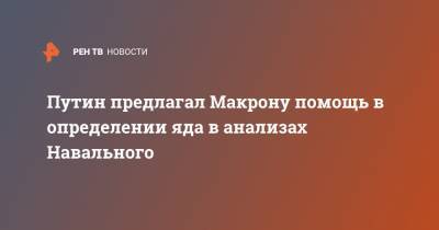 Путин предлагал Макрону помощь в определении яда в анализах Навального