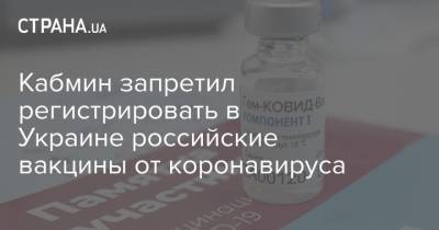 Кабмин запретил регистрировать в Украине российские вакцины от коронавируса