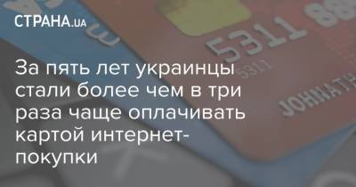 За пять лет украинцы стали более чем в три раза чаще оплачивать картой интернет- покупки