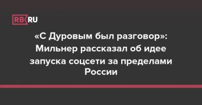 «С Дуровым был разговор»: Мильнер рассказал об идее запуска соцсети за пределами России