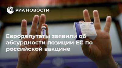 Евродепутаты заявили об абсурдности позиции ЕС по российской вакцине