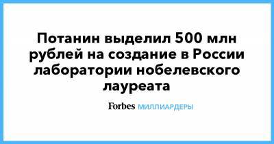 Потанин выделил 500 млн рублей на создание в России лаборатории нобелевского лауреата