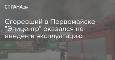 Сгоревший в Первомайске "Эпицентр" оказался не введен в эксплуатацию