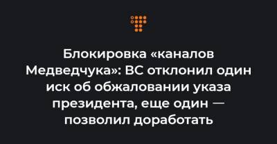 Блокировка «каналов Медведчука»: ВС отклонил один иск об обжаловании указа президента, еще один ㅡ позволил доработать