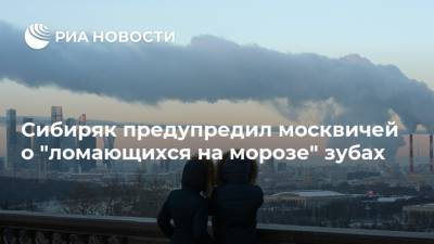 Сибиряк предупредил москвичей о "ломающихся на морозе" зубах