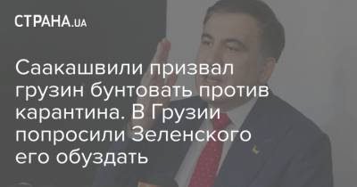 Саакашвили призвал грузин бунтовать против карантина. В Грузии попросили Зеленского его обуздать