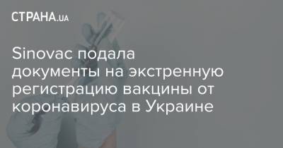 Sinovac подала документы на экстренную регистрацию вакцины от коронавируса в Украине