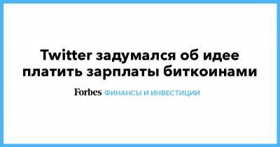 Джон Дорси - Twitter задумался об идее платить зарплаты биткоинами - forbes.ru - Twitter