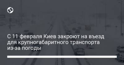 С 11 февраля Киев закроют на въезд для крупногабаритного транспорта из-за погоды
