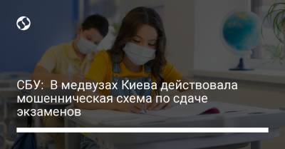 СБУ: В медвузах Киева действовала мошенническая схема по сдаче экзаменов