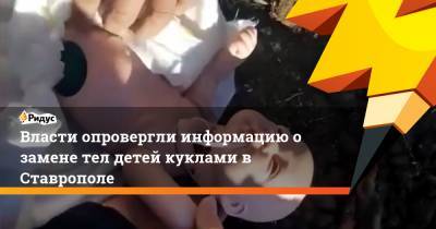 Власти опровергли информацию о замене тел детей куклами в Ставрополе