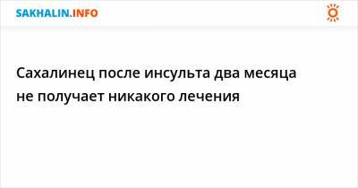 Сахалинец после инсульта два месяца не получает никакого лечения