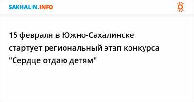 15 февраля в Южно-Сахалинске стартует региональный этап конкурса "Сердце отдаю детям"